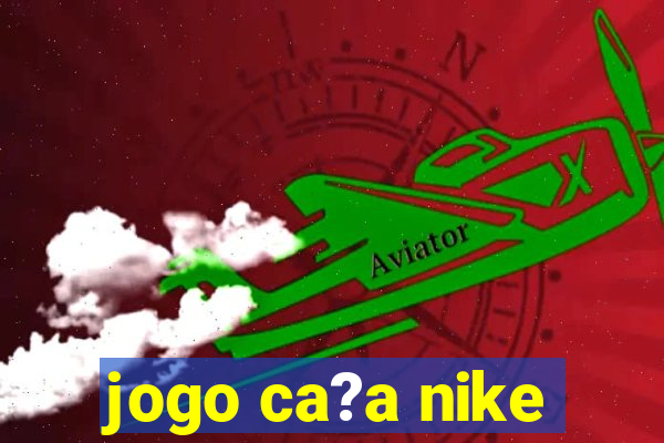 jogo ca?a nike