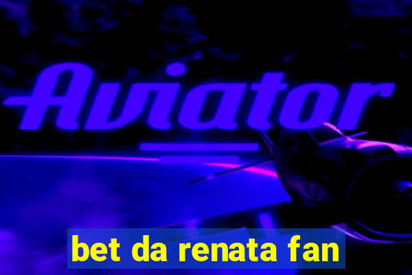 bet da renata fan