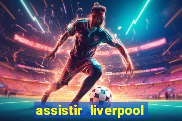 assistir liverpool ao vivo