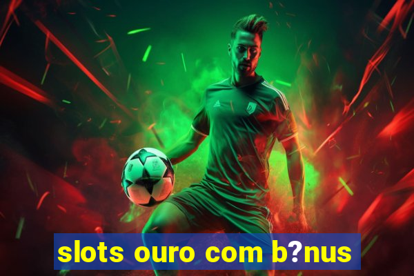 slots ouro com b?nus