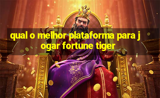 qual o melhor plataforma para jogar fortune tiger