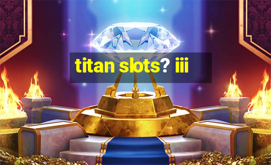 titan slots? iii