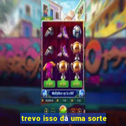 trevo isso dá uma sorte