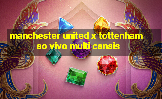 manchester united x tottenham ao vivo multi canais