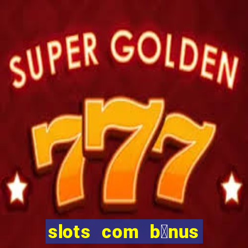 slots com b么nus gr谩tis no cadastro