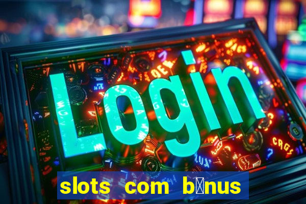 slots com b么nus gr谩tis no cadastro