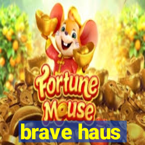 brave haus