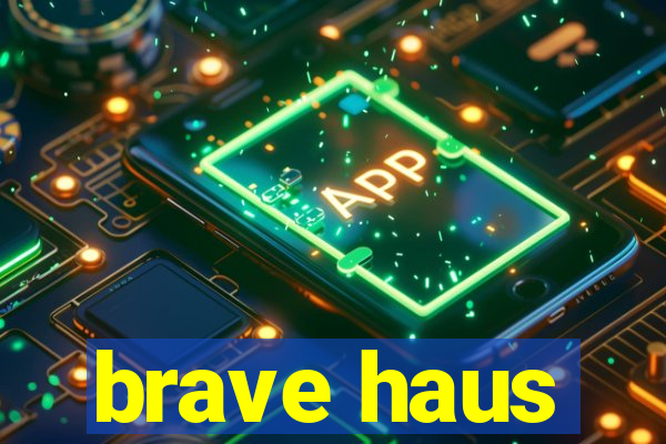 brave haus