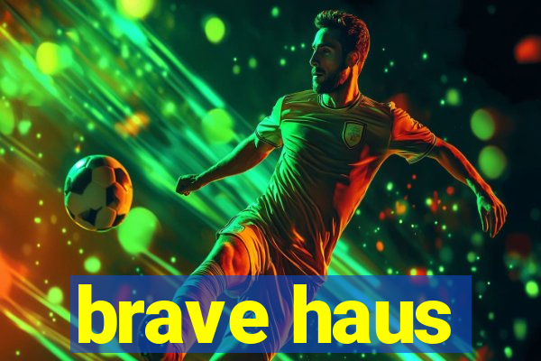 brave haus