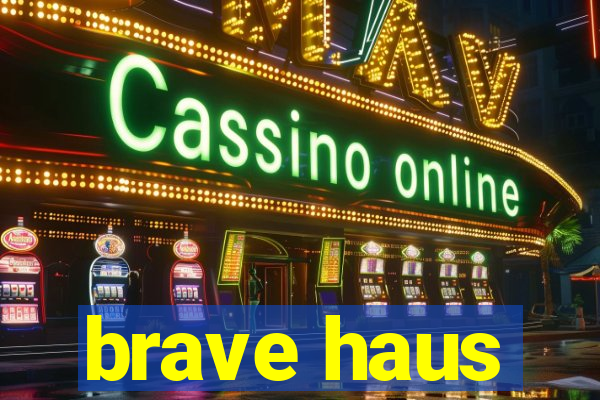 brave haus