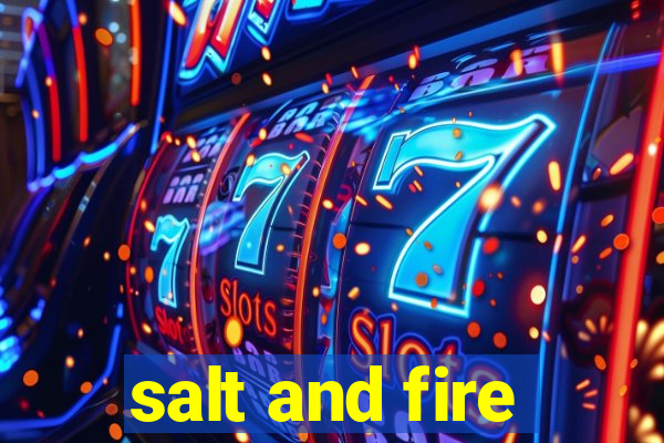 salt and fire