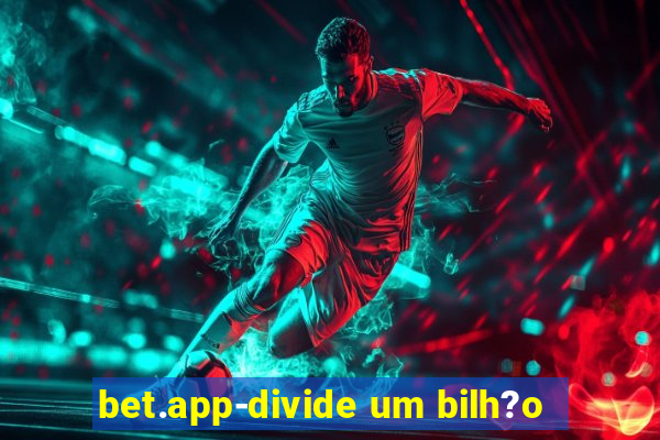 bet.app-divide um bilh?o