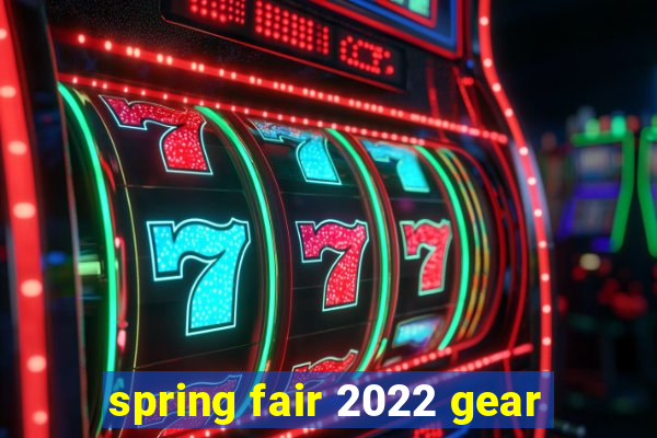 spring fair 2022 gear