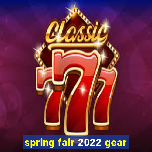 spring fair 2022 gear