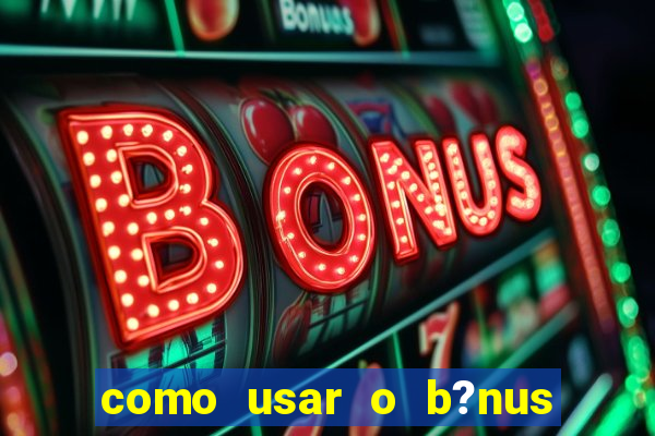 como usar o b?nus do estrela bet