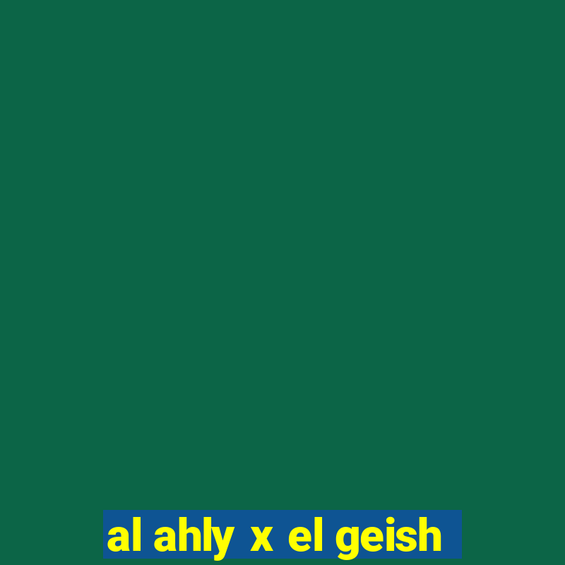 al ahly x el geish