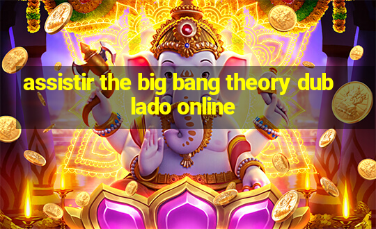 assistir the big bang theory dublado online