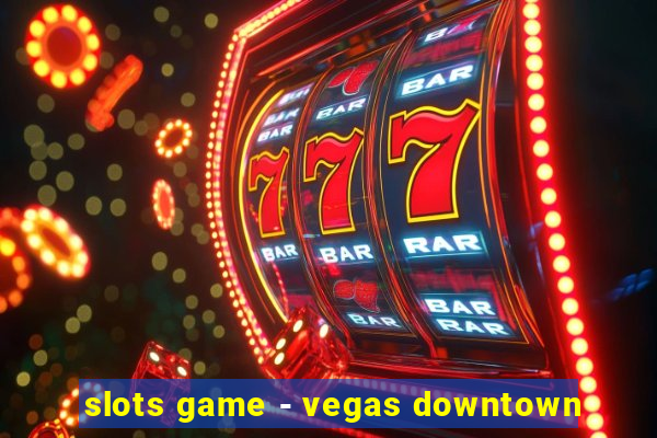 slots game - vegas downtown