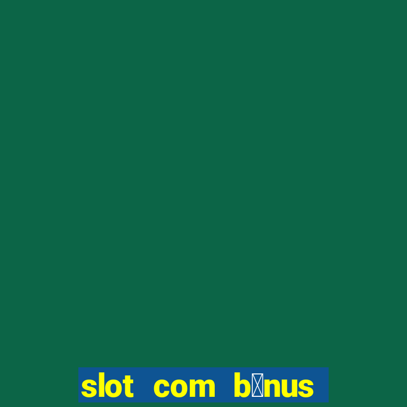 slot com b么nus de cadastro