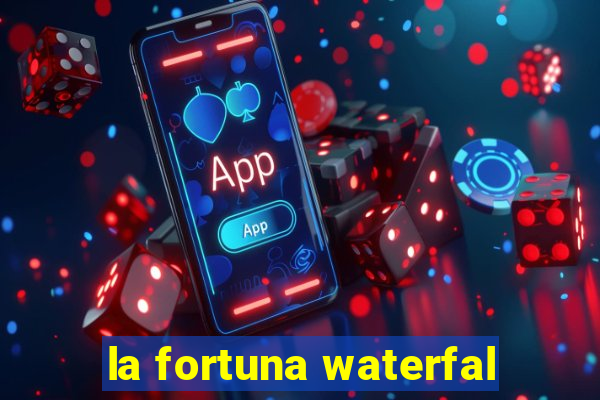 la fortuna waterfal