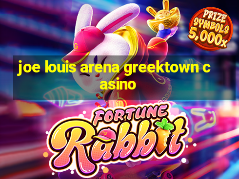 joe louis arena greektown casino