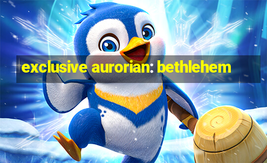 exclusive aurorian: bethlehem