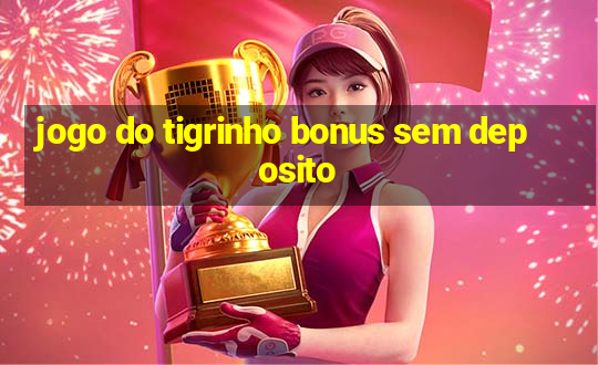 jogo do tigrinho bonus sem deposito