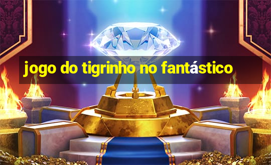 jogo do tigrinho no fantástico