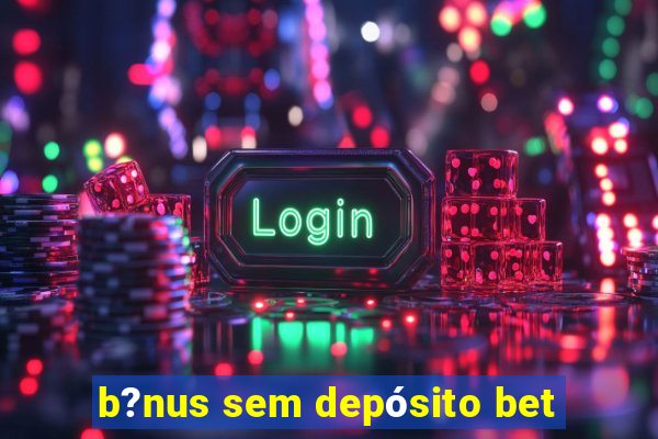 b?nus sem depósito bet