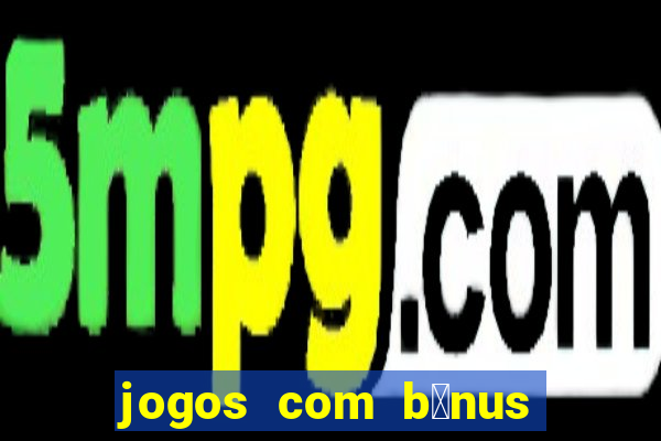 jogos com b么nus de boas vindas