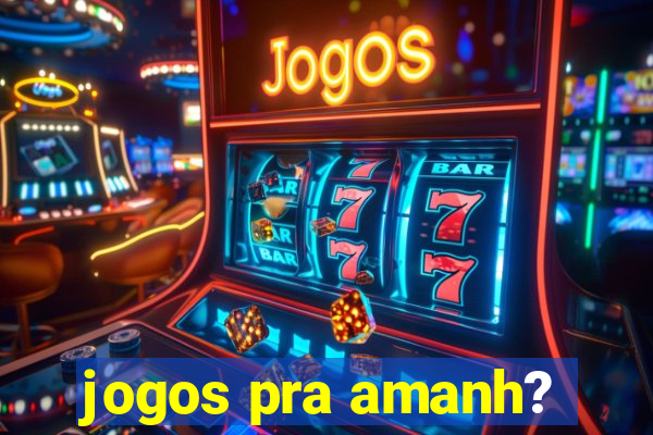 jogos pra amanh?