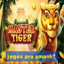 jogos pra amanh?