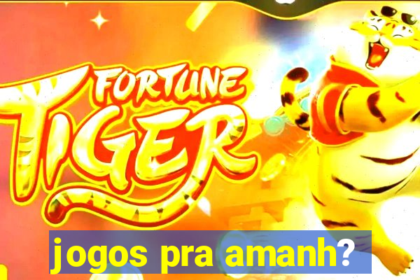 jogos pra amanh?