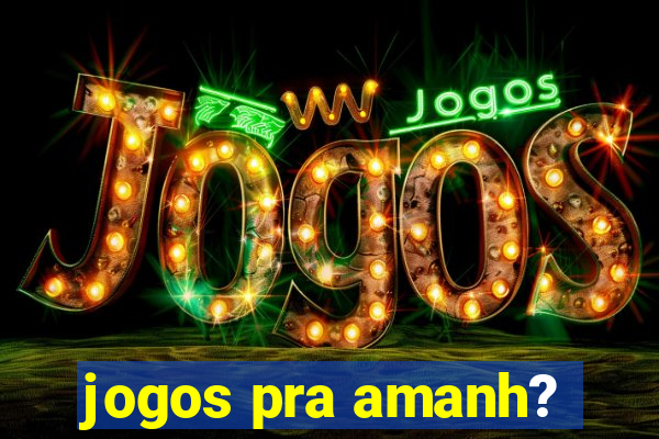 jogos pra amanh?