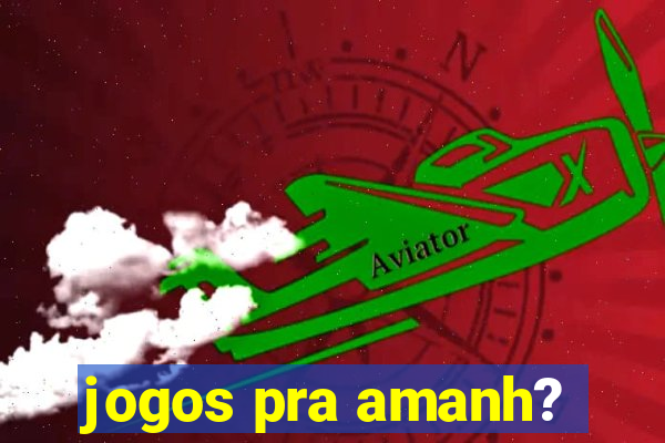 jogos pra amanh?