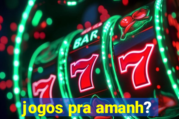 jogos pra amanh?