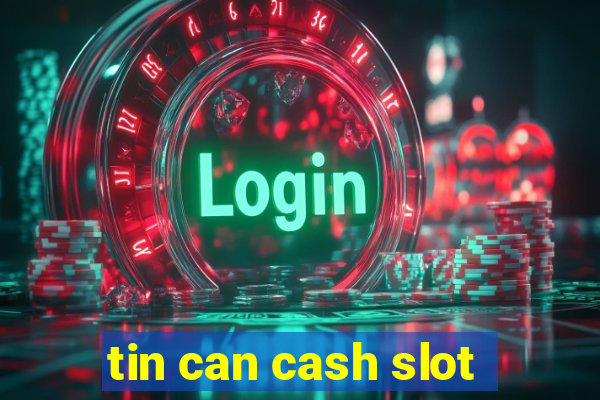 tin can cash slot