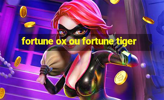 fortune ox ou fortune tiger