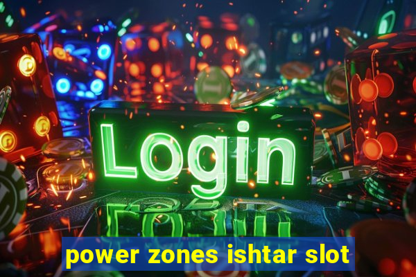 power zones ishtar slot