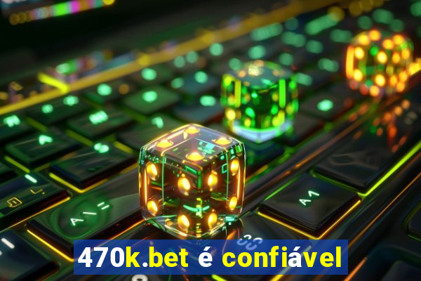 470k.bet é confiável