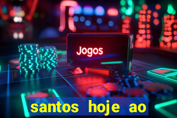 santos hoje ao vivo onde assistir