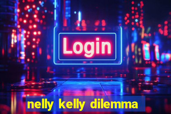 nelly kelly dilemma