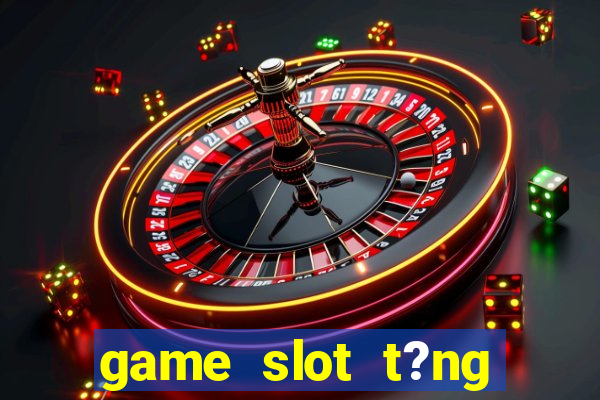 game slot t?ng ti?n khi ??ng ky