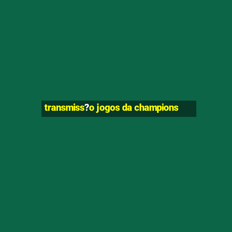 transmiss?o jogos da champions