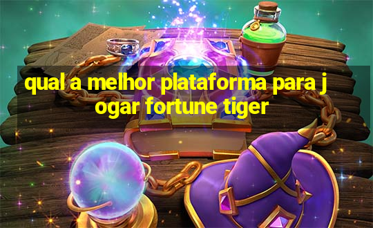 qual a melhor plataforma para jogar fortune tiger