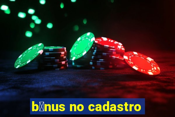 b么nus no cadastro