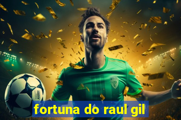 fortuna do raul gil