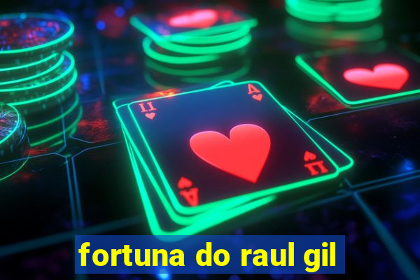 fortuna do raul gil