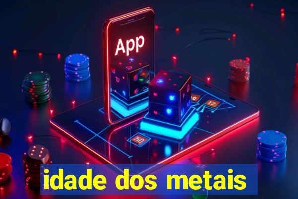 idade dos metais