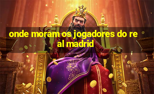 onde moram os jogadores do real madrid